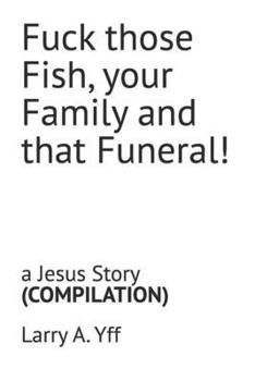 Fuck those Fish, your Family and that Funeral!: a Jesus Story (The Compilation Series)