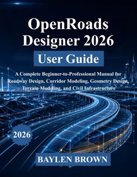 Paperback OpenRoads Designer 2026 User Guide: A Complete Beginner-to-Professional Manual for Roadway Design, Corridor Modeling, Geometry Design, Terrain Modelin Book