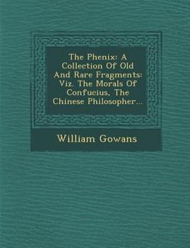 Paperback The Phenix: A Collection of Old and Rare Fragments: Viz. the Morals of Confucius, the Chinese Philosopher... Book