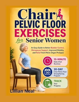 Chair Pelvic Floor Exercises for Senior Women: An Easy Guide to Better Bladder Control, Menopause Support, Improved Mobility, and Relief from Pelvic Organ Prolapse