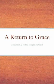 Paperback A Return to Grace: A collection of esoteric thoughts on health Book