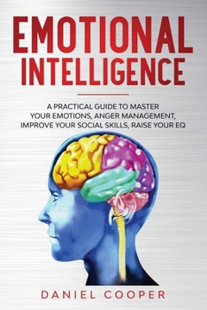 Paperback Emotional Intelligence: A Practical Guide to Master Your Emotions, Anger Management, Improve Your Social Skills, Raise Your Eq Book