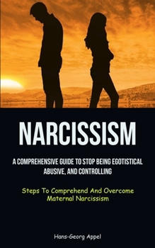 Paperback Narcissism: A Comprehensive Guide To Stop Being Egotistical, Abusive, And Controlling (Steps To Comprehend And Overcome Maternal Narcissism) Book