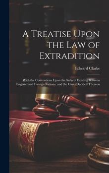 Hardcover A Treatise Upon the Law of Extradition: With the Conventions Upon the Subject Existing Between England and Foreign Nations, and the Cases Decided Ther Book