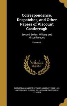 Hardcover Correspondence, Despatches, and Other Papers of Viscount Castlereagh: Second Series: Military and Miscellaneous; Volume 8 Book