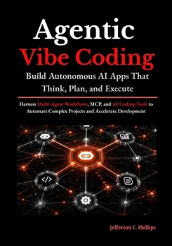 Paperback Agentic Vibe Coding: Build Autonomous AI Apps That Think, Plan, and Execute: Harness Multi-Agent Workflows, MCP, and AI Coding Tools to Automate Complex Projects and Accelerate Development Book