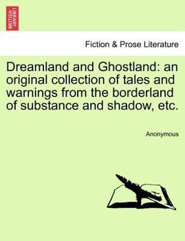 Dreamland and Ghostland: an original collection of tales and warnings from the borderland of substance and shadow, etc.Vol. III.