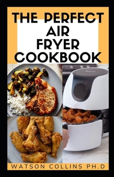 Paperback The Perfect Air Fryer Cookbook: Easy Air Fryer Cookbook for Beginners: Healthy Air Fryer Cookbook: Amazingly Easy Recipes to Fry, Bake, Grill, and Roa Book
