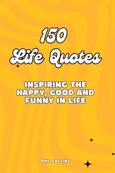 Paperback 150 Life Quotes: Inspiring the Happy, Good and Funny in Life Book