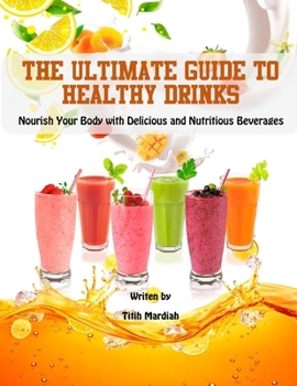 The Ultimate Guide to Healthy Drinks: Nourish Your Body with Delicious and Nutritious Beverages