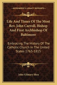 Paperback Life And Times Of The Most Rev. John Carroll, Bishop And First Archbishop Of Baltimore: Embracing The History Of The Catholic Church In The United Sta Book