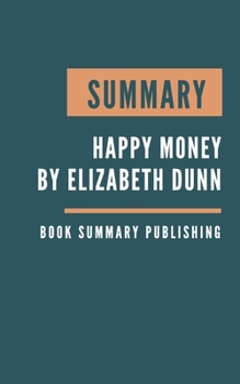 Paperback Summary: Happy Money - The Science of Happier Spending by Elizabeth Dunn Book