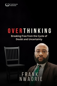 Over-Thinking: Breaking Free from the Cycle of Doubt and Uncertainty