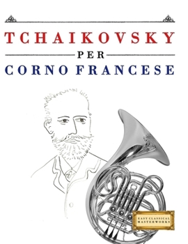 Paperback Tchaikovsky per Corno Francese: 10 Pezzi Facili per Corno Francese Libro per Principianti [Italian] Book