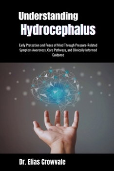 Understanding Hydrocephalus: Early Protection and Peace of Mind Through Pressure-Related Symptom Awareness, Care Pathways, and Clinically Informed Gui