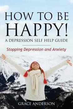 Paperback How to Be Happy! a Depression Self Help Guide: Stopping Depression and Anxiety Book