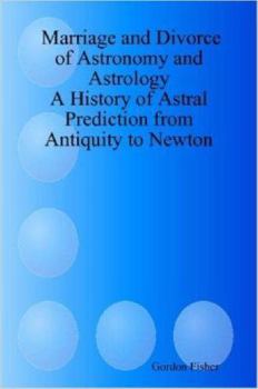 Marriage and Divorce of Astronomy and Astrology: A History of Astral Prediction from Antiquity to Newton