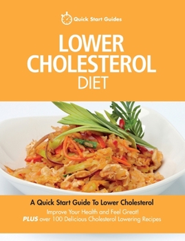 Paperback Lower Cholesterol Diet: A Quick Start Guide To Lowering Your Cholesterol, Improving Your Health and Feeling Great. Plus Over 100 Delicious Cho Book
