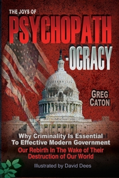 Paperback The Joys of Psychopathocracy: Why Criminality Is Essential To Effective Modern Government, Our Rebirth In The Wake of Their Destruction of Our World Book