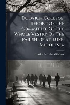 Dulwich College. Report Of The Committee Of The Whole Vestry Of The Parish Of St. Luke, Middlesex...