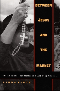 Between Jesus and the Market: The Emotions that Matter in Right-Wing America