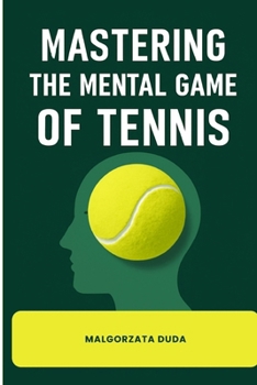 Paperback Mastering the Mental Game of Tennis: The Complete Guide to Unlock Your True Potential with Proven Strategies for Focus, Confidence, Resilience Mental Book