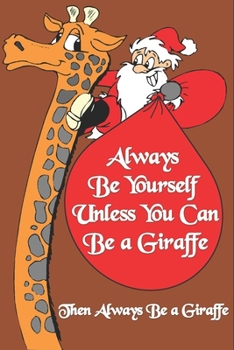 Always Be Yourself Unless You Can Be a Giraffe Then Always Be a Giraffe : Giraffe Journal To Write In For Christmas Gifts: Size at 6 x 9 with 120 ... Gift, Easter Gift, Thanksgiving Gift..
