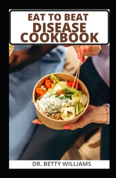 EAT TO BEAT DISEASE COOKBOOK: DELICIOUS HEALTHY RECIPES TO HELP HEAL INFLAMMATION, CHRONIC DISEASE AND IMPROVE OVERALL WELLBEING