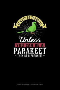 Always Be Yourself Unless You Can Be A Parakeet Then Be A Parakeet: Dual Notebook - Dotted & Lined