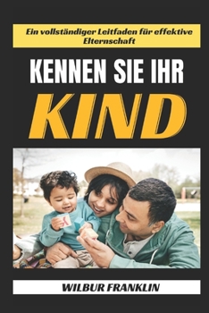 Kennen Sie Ihr Kind: Ein Vollst?ndiger Leitfaden F?r Effektive Erziehung