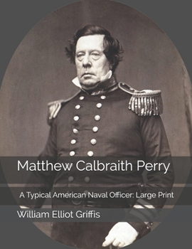 Matthew Calbraith Perry: A Typical American Naval Officer: Large Print