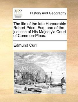 Paperback The Life of the Late Honourable Robert Price, Esq; One of the Justices of His Majesty's Court of Common-Pleas. Book