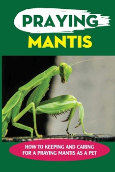 Paperback Praying Mantis: How To Keeping And Caring For A Praying Mantis As A Pet: Can You Breed Mantis? Book
