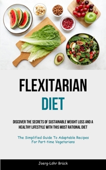 Flexitarian Diet: Discover The Secrets Of Sustainable Weight Loss And A Healthy Lifestyle With This Most Rational Diet (The Simplified G