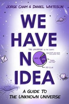 Hardcover We Have No Idea: A Guide to the Unknown Universe Book