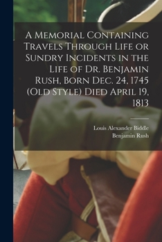 Paperback A Memorial Containing Travels Through Life or Sundry Incidents in the Life of Dr. Benjamin Rush, Born Dec. 24, 1745 (old Style) Died April 19, 1813 Book