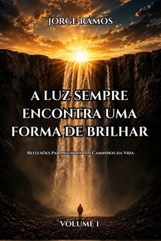 A LUZ SEMPRE ENCONTRA UMA FORMA DE BRILHAR: Reflexões Para Iluminar os Caminhos da Vida (Portuguese Edition)