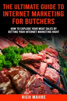 Paperback Ultimate Guide to Internet Marketing for Butchers: How to Explode Your MEAT Sales By Getting Your Internet Marketing Right Book