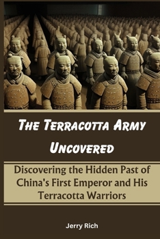 Paperback The Terracotta Army Uncovered: Discovering the Hidden Past of China's First Emperor and His Terracotta Warriors Book