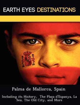 Paperback Palma de Mallorca, Spain: Including Its History, the Placa D'Espanya, La Seu, the Old City, and More Book