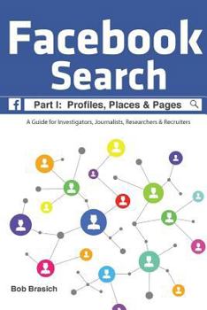 Facebook Search: Profiles, Places & Pages: A Guide for Investigators, Journalists, Researchers & Recruiters