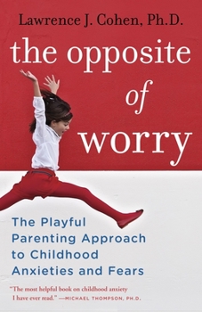 Paperback The Opposite of Worry: The Playful Parenting Approach to Childhood Anxieties and Fears Book