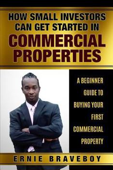 Paperback How Small Investors Can Get Started In Commercial Properties A Beginner Guide to Buying Your First Commercial Property .: Get Started in Commercial Re Book