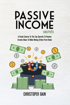 Paperback Passive Income Secrets: A Crash Course To The Top Secrets To Passive Income Ideas To Make Money Online From Home Book