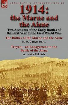 1914: the Marne and the Aisne-Two Accounts of the Early Battles of the First Year of the First World War: The Battles of the Marne and the Aisne by H. W. Carless-Davis & Troyon-an Engagement in the Ba