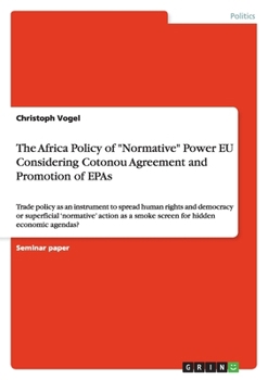 Paperback The Africa Policy of "Normative" Power EU Considering Cotonou Agreement and Promotion of EPAs: Trade policy as an instrument to spread human rights an Book