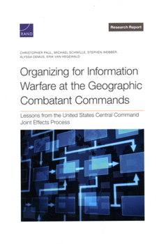 Paperback Organizing for Information Warfare at the Geographic Combatant Commands: Lessons from the United States Central Command Joint Effects Process Book