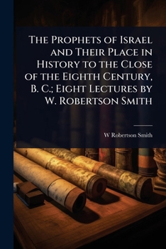 Paperback The Prophets of Israel and Their Place in History to the Close of the Eighth Century, B. C.; Eight Lectures by W. Robertson Smith Book