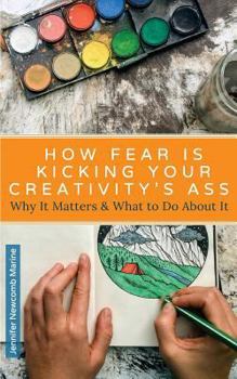 Paperback How Fear is Kicking Your Creativity's Ass: Why It Matters and What to Do About It Book