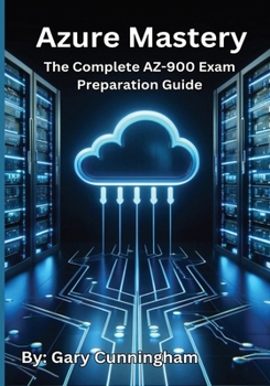 Azure Mastery: The Complete AZ-900 Exam Preparation Guide (Azure Mastery Fundamentals)